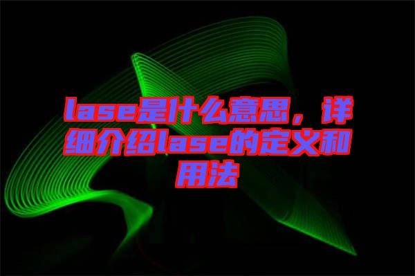 lase是什么意思，詳細介紹lase的定義和用法