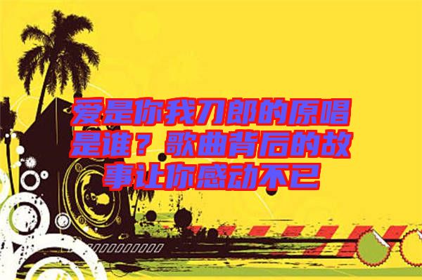 愛是你我刀郎的原唱是誰？歌曲背后的故事讓你感動不已