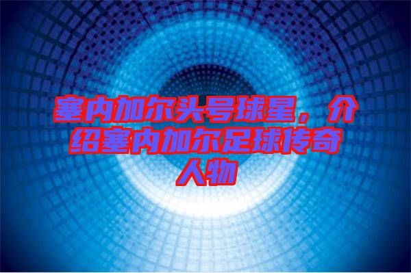 塞內加爾頭號球星，介紹塞內加爾足球傳奇人物