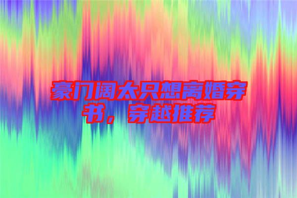豪門闊太只想離婚穿書，穿越推薦