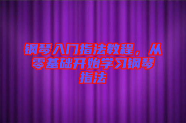 鋼琴入門指法教程，從零基礎開始學習鋼琴指法