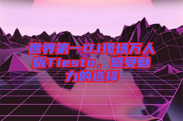 世界第一DJ現場萬人版Tiesto，感受魅力的選擇