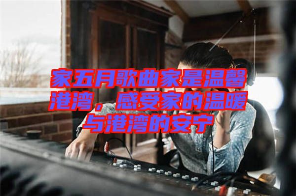 家五月歌曲家是溫馨港灣，感受家的溫暖與港灣的安寧