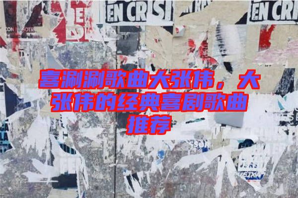 喜涮涮歌曲大張偉，大張偉的經典喜劇歌曲推薦
