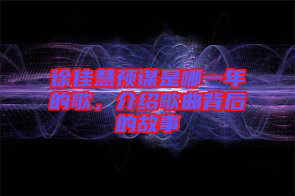 徐佳慧預謀是哪一年的歌，介紹歌曲背后的故事