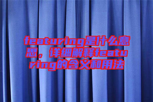 featuring是什么意思，詳細解釋featuring的含義和用法