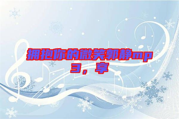 擁抱你的微笑郭靜mp3，享