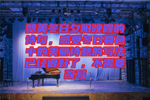 贊美冬日夕陽(yáng)晚霞的詩(shī)句，感受冬日暮色中的美麗詩(shī)意的寫(xiě)法已經(jīng)很好了，不需要改寫(xiě)