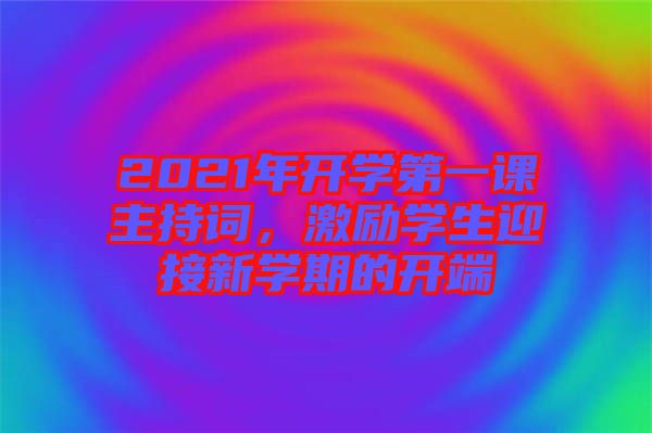 2021年開學(xué)第一課主持詞，激勵學(xué)生迎接新學(xué)期的開端