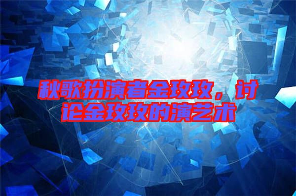 秋歌扮演者金玫玫，討論金玫玫的演藝術