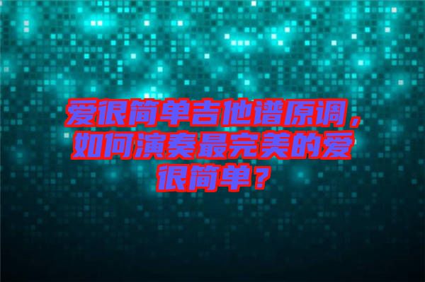 愛很簡單吉他譜原調，如何演奏最完美的愛很簡單？
