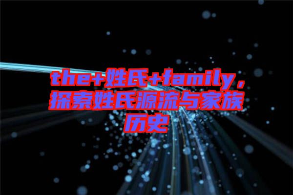 the+姓氏+family，探索姓氏源流與家族歷史