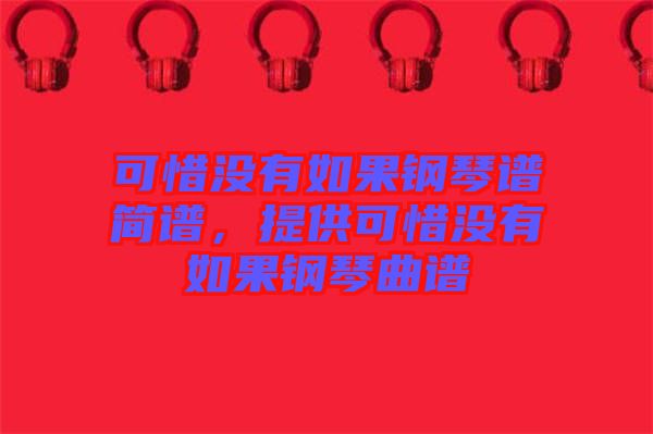 可惜沒有如果鋼琴譜簡譜，提供可惜沒有如果鋼琴曲譜