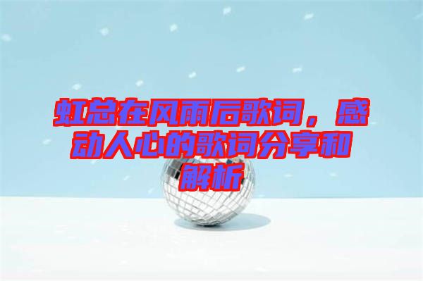 虹總在風雨后歌詞，感動人心的歌詞分享和解析