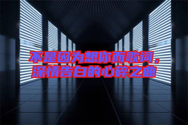 不是因為想你而歌詞，深情告白的心碎之曲