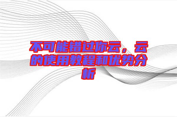 不可能錯過你云，云的使用教程和優勢分析