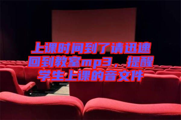 上課時(shí)間到了請迅速回到教室mp3，提醒學(xué)生上課的音文件