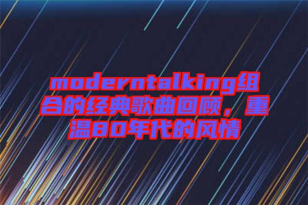 moderntalking組合的經(jīng)典歌曲回顧，重溫80年代的風(fēng)情
