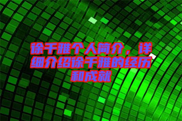 徐千雅個人簡介，詳細介紹徐千雅的經歷和成就