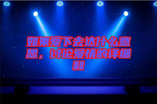 如果愛下去達什么意思，討論愛情的詳細和