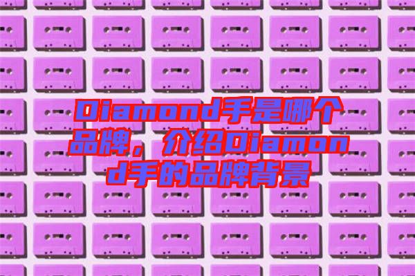 Diamond手是哪個品牌，介紹Diamond手的品牌背景