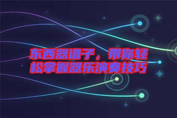 東西器譜子，帶你輕松掌握器樂演奏技巧