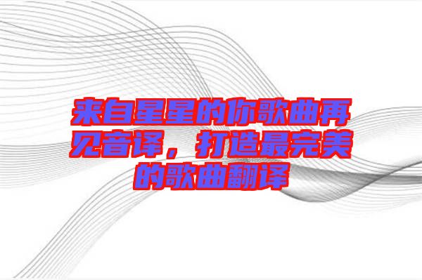 來自星星的你歌曲再見音譯，打造最完美的歌曲翻譯