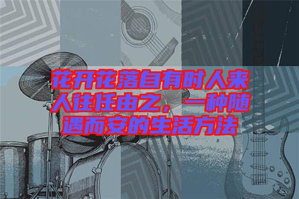 花開花落自有時(shí)人來(lái)人往任由之，一種隨遇而安的生活方法