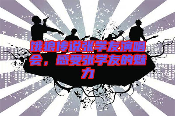 餓狼傳說張學友演唱會，感受張學友的魅力