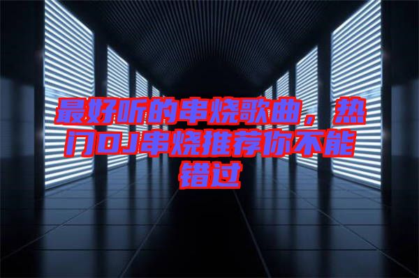 最好聽(tīng)的串燒歌曲，熱門(mén)DJ串燒推薦你不能錯(cuò)過(guò)
