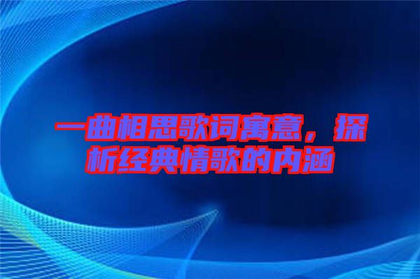 一曲相思歌詞寓意，探析經典情歌的內涵