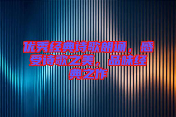優秀經典詩歌朗誦，感受詩歌之美，品味經典之作