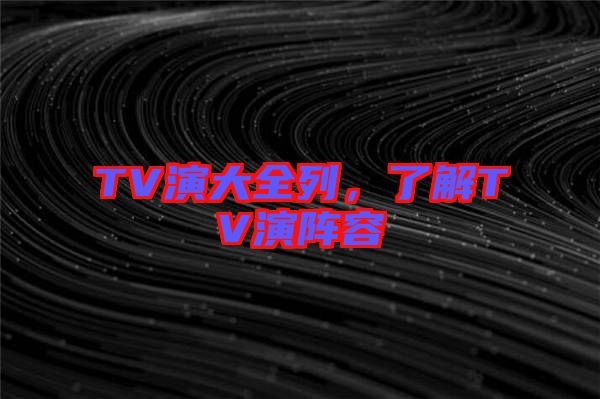 TV演大全列，了解TV演陣容