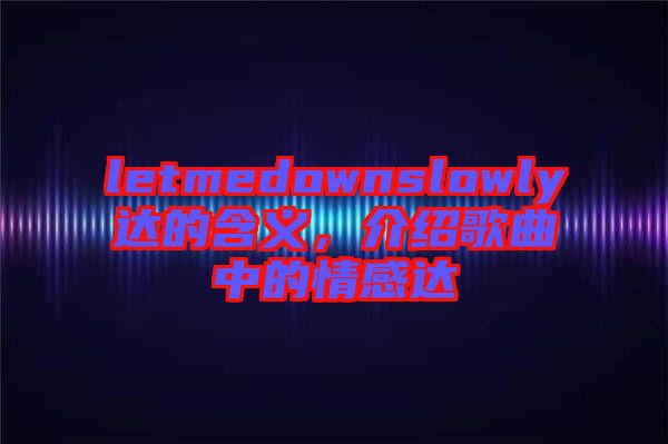letmedownslowly達的含義，介紹歌曲中的情感達