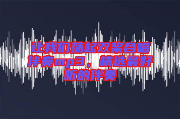 讓我們蕩起雙槳合唱伴奏mp3，精選最好聽的伴奏