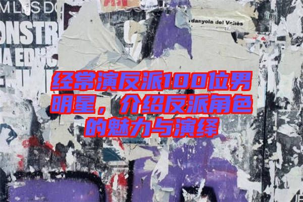 經常演反派100位男明星，介紹反派角色的魅力與演繹
