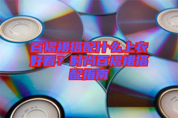 百褶裙搭配什么上衣好看？時尚百褶裙搭配指南