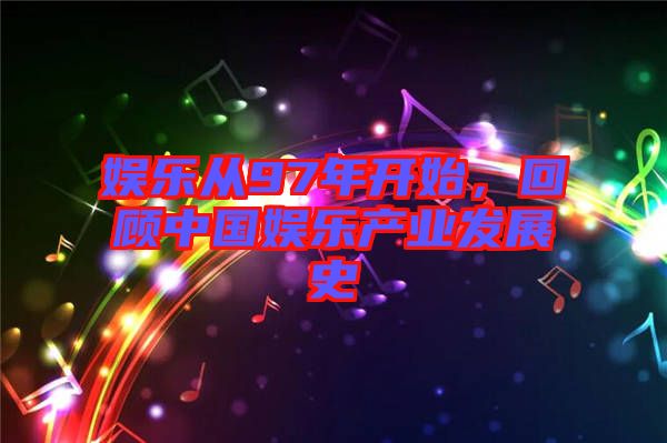 娛樂從97年開始，回顧中國娛樂產業發展史