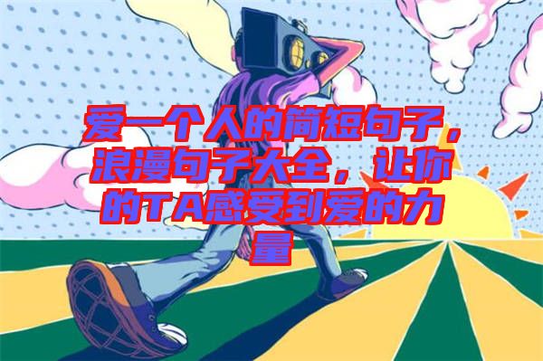 愛一個人的簡短句子，浪漫句子大全，讓你的TA感受到愛的力量