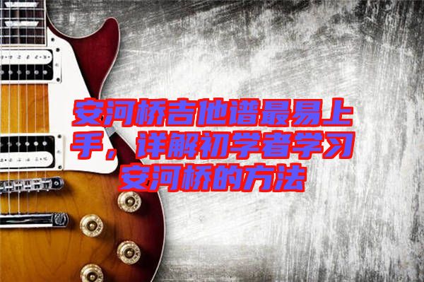 安河橋吉他譜最易上手，詳解初學者學習安河橋的方法