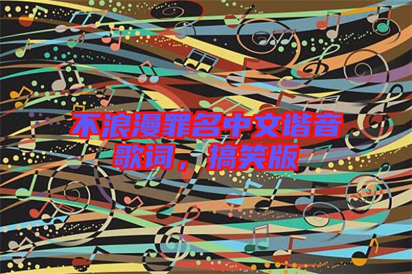 不浪漫罪名中文諧音歌詞，搞笑版