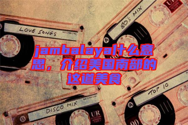 jambalaya什么意思，介紹美國南部的這道美食