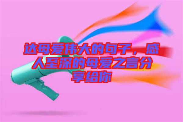 達母愛偉大的句子，感人至深的母愛之言分享給你