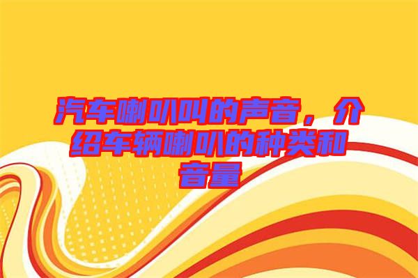 汽車(chē)?yán)冉械穆曇?，介紹車(chē)輛喇叭的種類(lèi)和音量