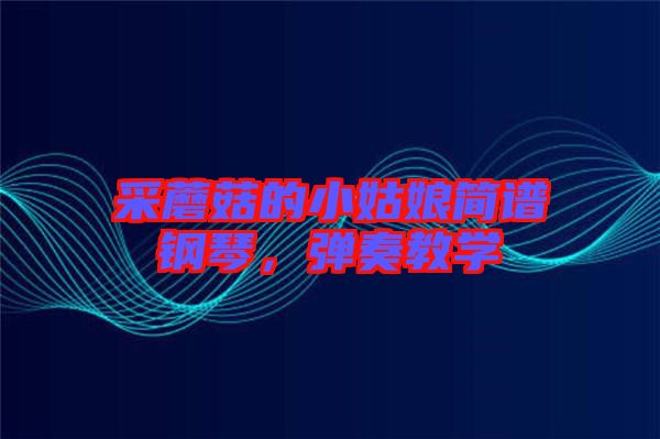 采蘑菇的小姑娘簡譜鋼琴，彈奏教學