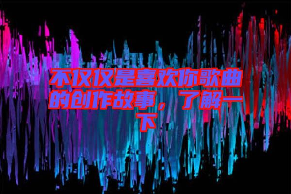 不僅僅是喜歡你歌曲的創作故事，了解一下