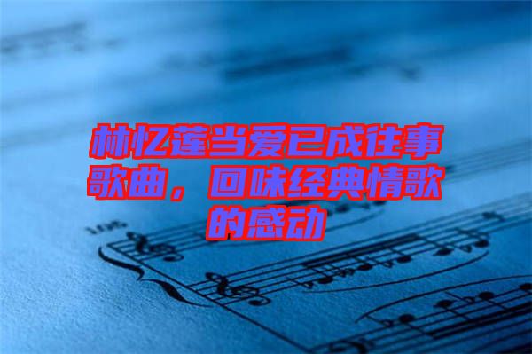 林憶蓮當愛已成往事歌曲，回味經典情歌的感動