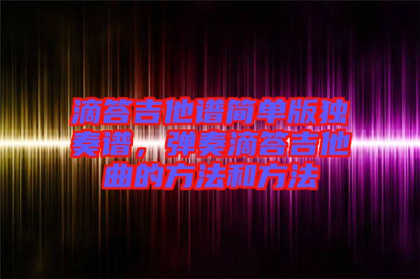 滴答吉他譜簡單版獨奏譜，彈奏滴答吉他曲的方法和方法