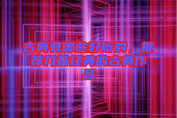古典有哪些好聽的，推薦幾首經(jīng)典的古典作品
