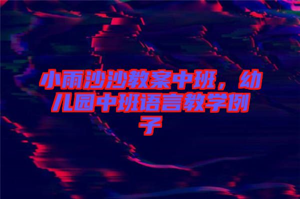 小雨沙沙教案中班，幼兒園中班語言教學例子